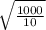 \sqrt{ \frac{1000}{10} }