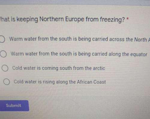 What is keeping Northern Europe from freezing? * 1 point O Warm water from the south is being carri
