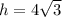 h = 4\sqrt{3}