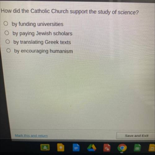 How did the Catholic Church support the study of science?

O by funding universities
O by paying J