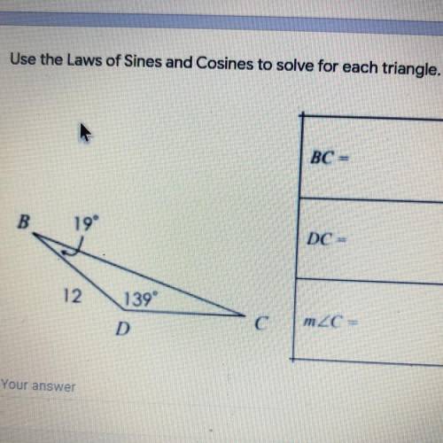 Use the Laws of Sines and Cosines to solve for each triangle. *

BC =
B
19°
DC =
12
139
С
m_C=
D