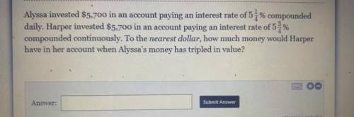 Alyssa invested $5,700 in an account paying an interest rate of of of 5 1/4% compounded daily. Harp