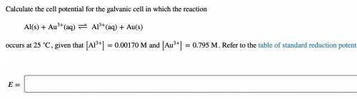 Calculate the cell potential for the galvanic cell in which the reaction

Al(s)+Au3+(aq)↽−−⇀ Al3+(