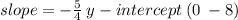slope =  -  \frac{5}{4}  \: y - intercept \: (0 \:  - 8)