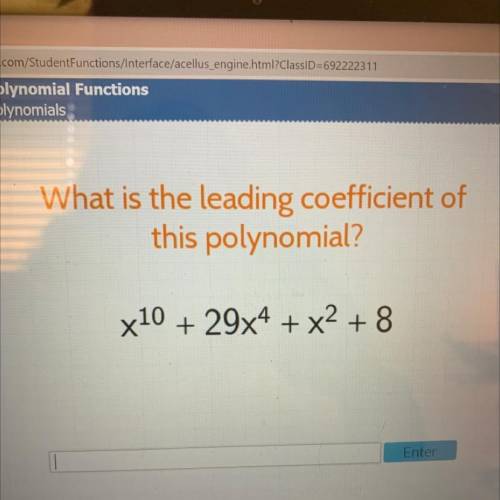 Please help seriously
What is the leading coefficient of this polynomial? 10^x+29^x4+x2+8