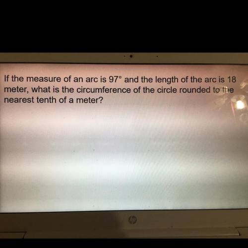 If the measure of an arc is 97 degrees and the length of the arc is 18 meters, what is the circumfe