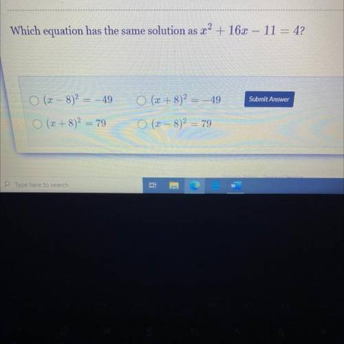 Which equation has the same solution as x2 + 16x – 11 = 4?

O (2 – 8)2 = -49
0 (x + 8)2 =
49
Submi