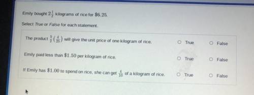Emily bought 24 kilograms of rice for $6.25.

Select True or False for each statement.
O True
O Fa