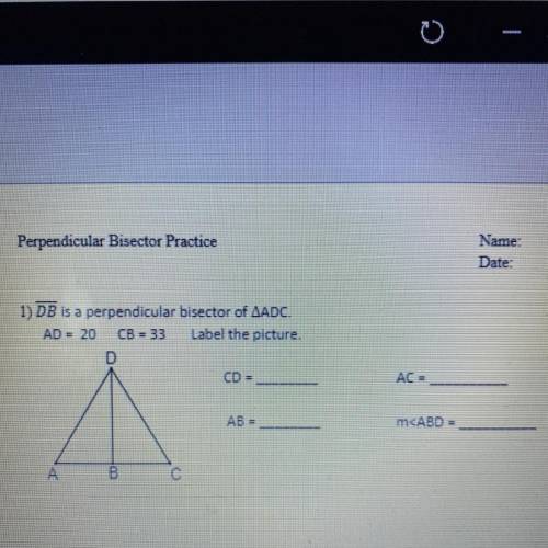 1) DB is a perpendicular bisector of ADC.

AD = 20 CB = 33 Label the picture.
CD =
AC =
AB =
m