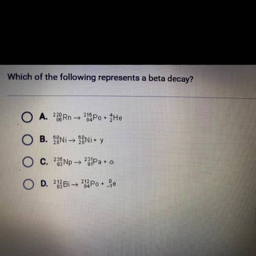 Which of the following represents a beta decay?

O A. 220/86 Rn → 294/84Po + 4/2 He
O B. 60/28 Ni