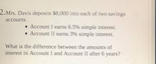 Mrs.Davis deposits $8,000 into each of 2 savings accounts account 1 earns 6.5% simple interest acco