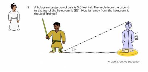 A hologram projection of Leia is 5.5 feet tall. The angle from the ground to the top of the hologra