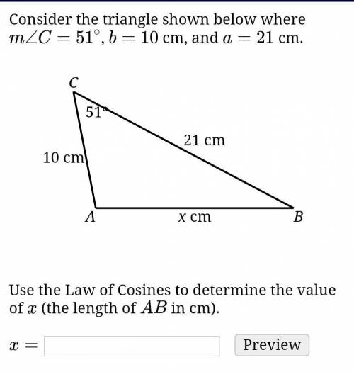 Consider the triangle shown below where m∠C=51∘, b=10 cm, and a=21 cm.

Use the Law of Cosines to