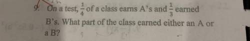 On a test, 1/4 of a class earns A’s and 1/3 earned B’s. What part of the class earned either an A o