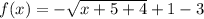f(x) =   -  \sqrt{x + 5 + 4}  + 1 - 3