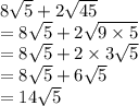 8\sqrt{5}+2\sqrt{45}\\=8 \sqrt{5}+2\sqrt{9 \times 5}\\=8\sqrt{5}+2 \times 3 \sqrt{5}\\=8 \sqrt{5}+6 \sqrt{5}\\=14 \sqrt{5}