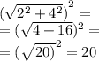 {( \sqrt{ {2}^{2}  +  {4}^{2} } )}^{2}  =  \\  = ( \sqrt{4 + 16} ) {}^{2}  =  \\  =  {( \sqrt{20)} }^{2}  =  20