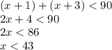 (x + 1) + (x + 3) < 90 \\ 2x + 4 < 90 \\ 2x < 86 \\ x < 43