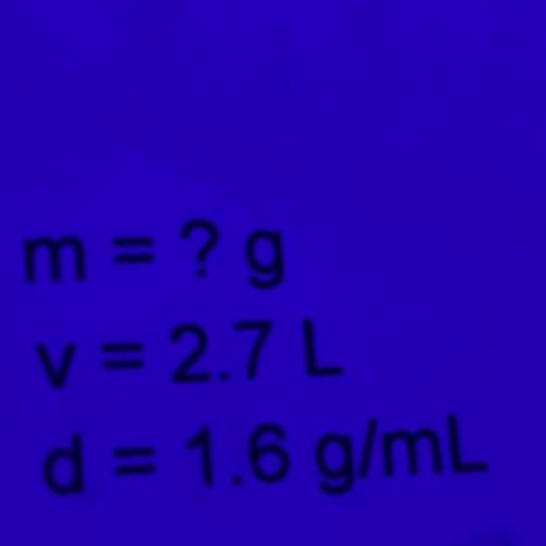 M= ? g
v = 2.7 L
d = 1.6 g/mL