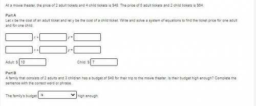 NEED HELP ASAP!!! At a movie theater, the price of 2 adult tickets and 4 child tickets is $48. The