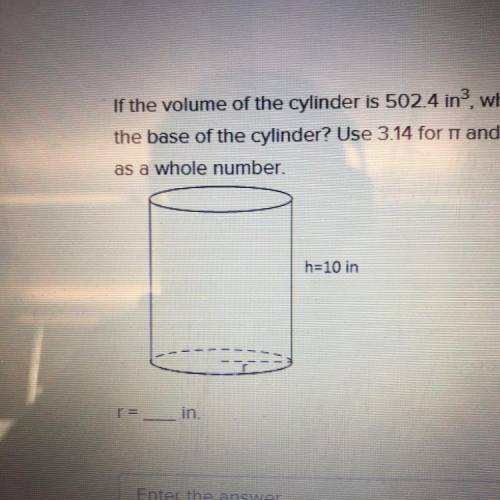 If the volume of the cylinder is 502.4 in?, what is the radius of

the base of the cylinder? Use 3