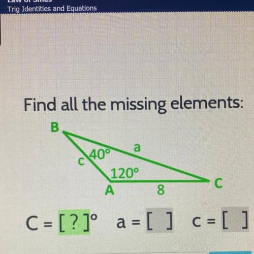 Find all the missing elements:

B
40°
a
120°
A
8
С
C = [?]° a = [ ] C = [ ]
Enter