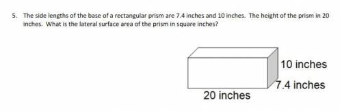 5. The side lengths of the base of a rectangular prism are 7.4 inches and 10 inches. The height of