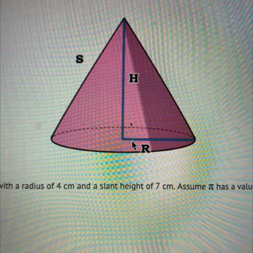 Help plz! 10pts!

Find the surface area of a cone with a radius of 4 cm and a slant height of 7 cm