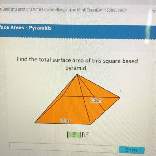 Find the total surface area of this square based
pyramid.
10 ft
10 ft
[ ? ]ft2
