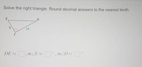 Solve the right triangle. Round decimal answers to the nearest tenth. E D 8 14 F о DEM ,mZE °, mD​