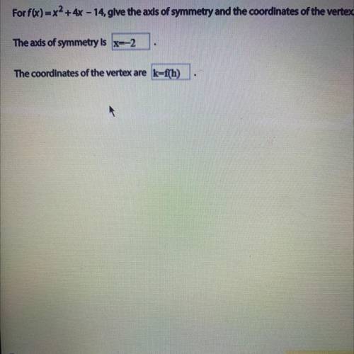 Help plss

For f(x)=x2 + 4x - 14, give the axis of symmetry and the coordinates of the vertex.
The