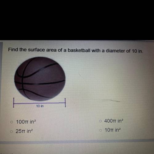 Find the surface area of a basketball with a diameter of 10 in.

10 in
o 100T in
o 400T in
o 25T i