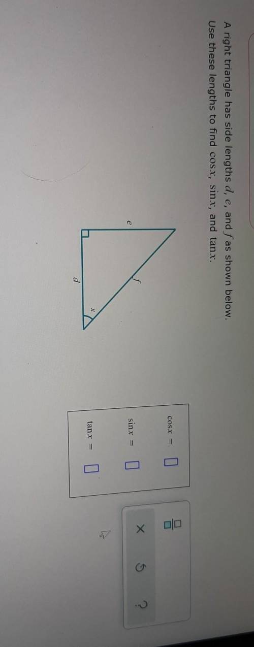 A right triangle has side lengths d, e, and fas shown below. Use these lengths to find cosx, sinx,