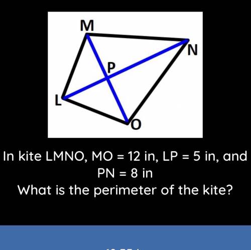 Un kite MO= 12 in, LP= 5 in, and PN= 8 in. What is the perimeter of the kite?

a) 19.55
b)12.60
c)