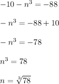- 10 -  {n}^{3}  =  - 88 \\  \\  -  {n}^{3}  =  - 88 + 10 \\  \\  -  {n}^{3}  =  - 78 \\  \\  {n}^{3}  =   78 \\  \\ n =  \sqrt[3]{78}