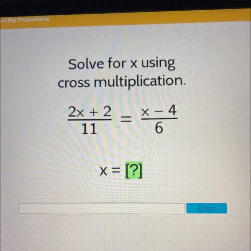 Solve for x using

cross multiplication.
X – 4
2x + 2
=
11
6
X
x = [?]
