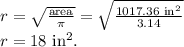 r=\sqrt{\frac{\mathrm{area}}{\pi}} = \sqrt{\frac{\textrm{1017.36 }\mathrm{in^2}}{3.14}} \\ r = 18 \text{ } \mathrm{in^2}.