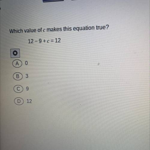 Which equation of c makes this equation true. 12-9+c =12 Pls only direct answers