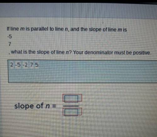 If line M is parallel to line and, in the slope of M is -5/7, what is the slope of line end? Your d