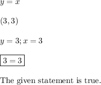 y=x\\\\(3,3)\\\\y = 3; x=3\\\\\boxed{3=3}\\\\\text{The given statement is true.}