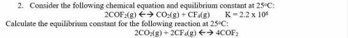 2. Consider the following chemical equation and equilibrium constant at 25oC:

2COF2(g) <-->