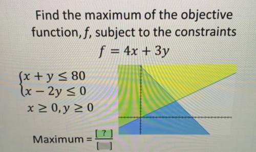 Find the maximum of the objective
function, f, subject to the constraints
f = 4x + 3y