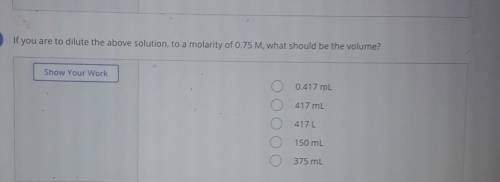2 If you are to dilute the above solution, to a molarity of 0.75 M, what should be the volume? Show