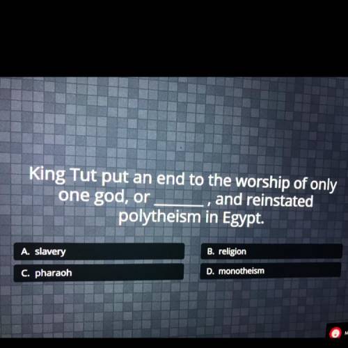 King Tut put an end to the worship of only

one god, or ___and reinstated
polytheism in Egypt.
A.