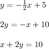 y =  -  \frac{1}{2} x + 5 \\  \\ 2y =  - x + 10 \\  \\ x + 2y = 10