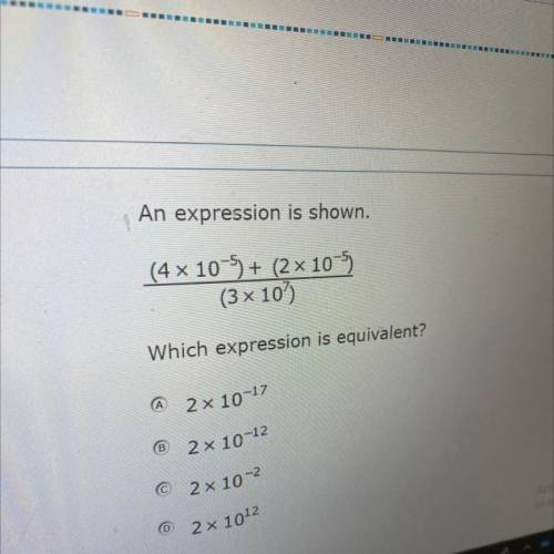 An expression is shown.

(4 x 10-5) + (2 10-5
(3 x 10)
Which expression is equivalent?
A 2x 10-17