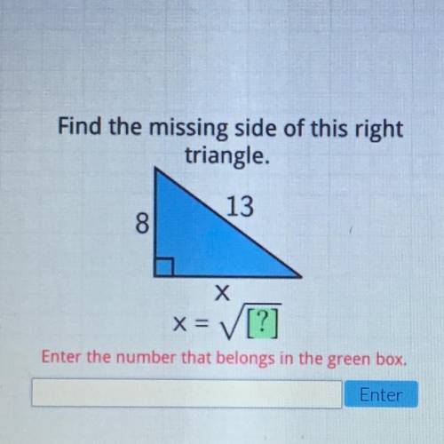 Find the missing side of this right

triangle.
13
8
х
x = [?]
Enter the number that belongs in the