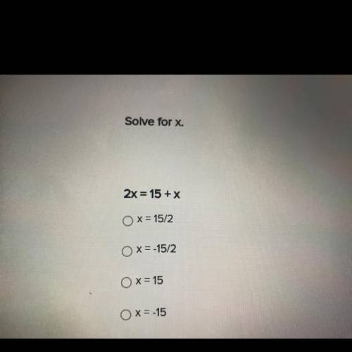 Solve for x.
2x = 15 + x
O X = 15/2
O x= -15/2
O x = 15
O x=-15