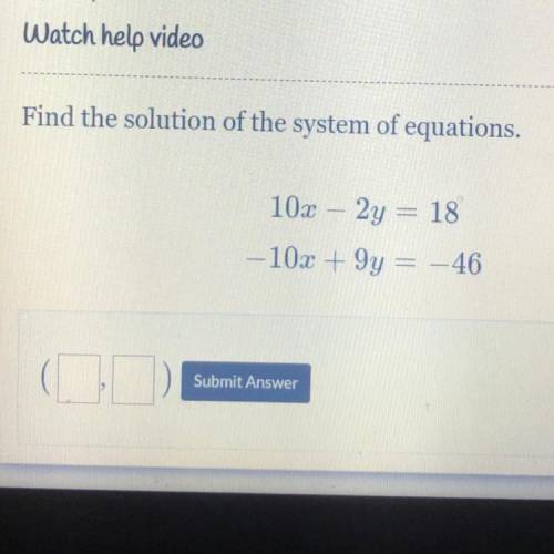 Find the solution of the system of equations.
10x – 2y = 18
-10x + 9y = -46