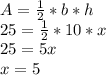A=\frac{1}{2}  * b *h\\25=\frac{1}{2} * 10 * x\\25=5x\\x=5